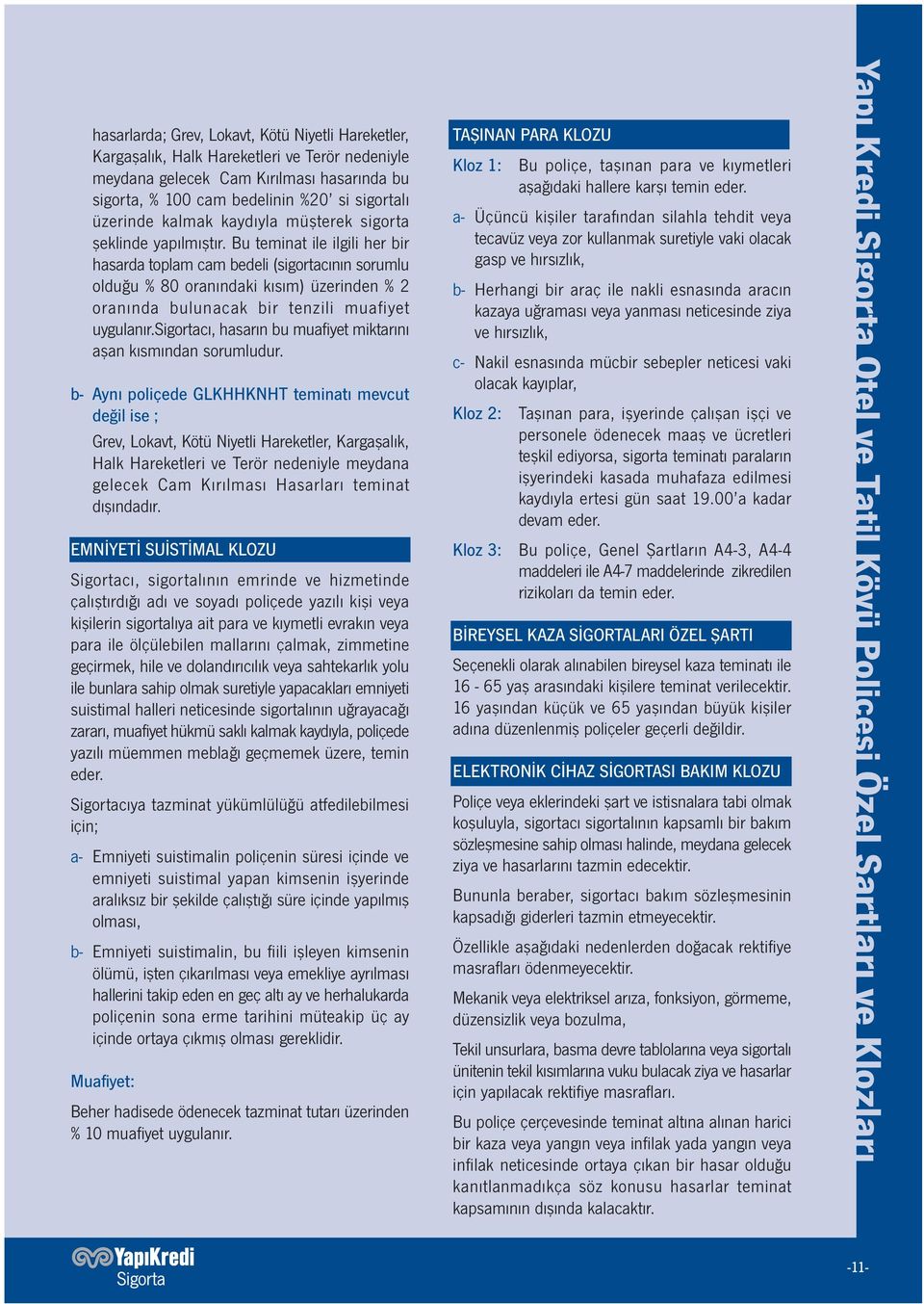 Bu teminat ile ilgili her bir hasarda toplam cam bedeli (sigortacının sorumlu olduğu % 80 oranındaki kısım) üzerinden % 2 oranında bulunacak bir tenzili muafiyet uygulanır.