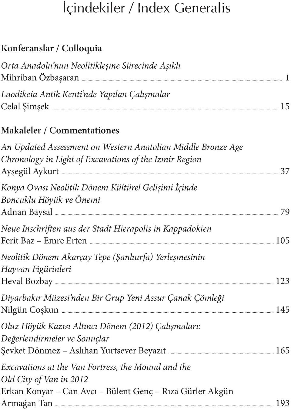 .. 37 Konya Ovası Neolitik Dönem Kültürel Gelişimi İçinde Boncuklu Höyük ve Önemi Adnan Baysal... 79 Neue Inschriften aus der Stadt Hierapolis in Kappadokien Ferit Baz Emre Erten.