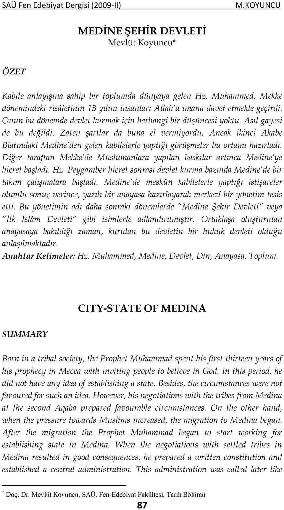 Ancak ikinci Akabe Bîatındaki Medine den gelen kabilelerle yaptığı görüşmeler bu ortamı hazırladı. Diğer taraftan Mekke de Müslümanlara yapılan baskılar artınca Medine ye hicret başladı. Hz.