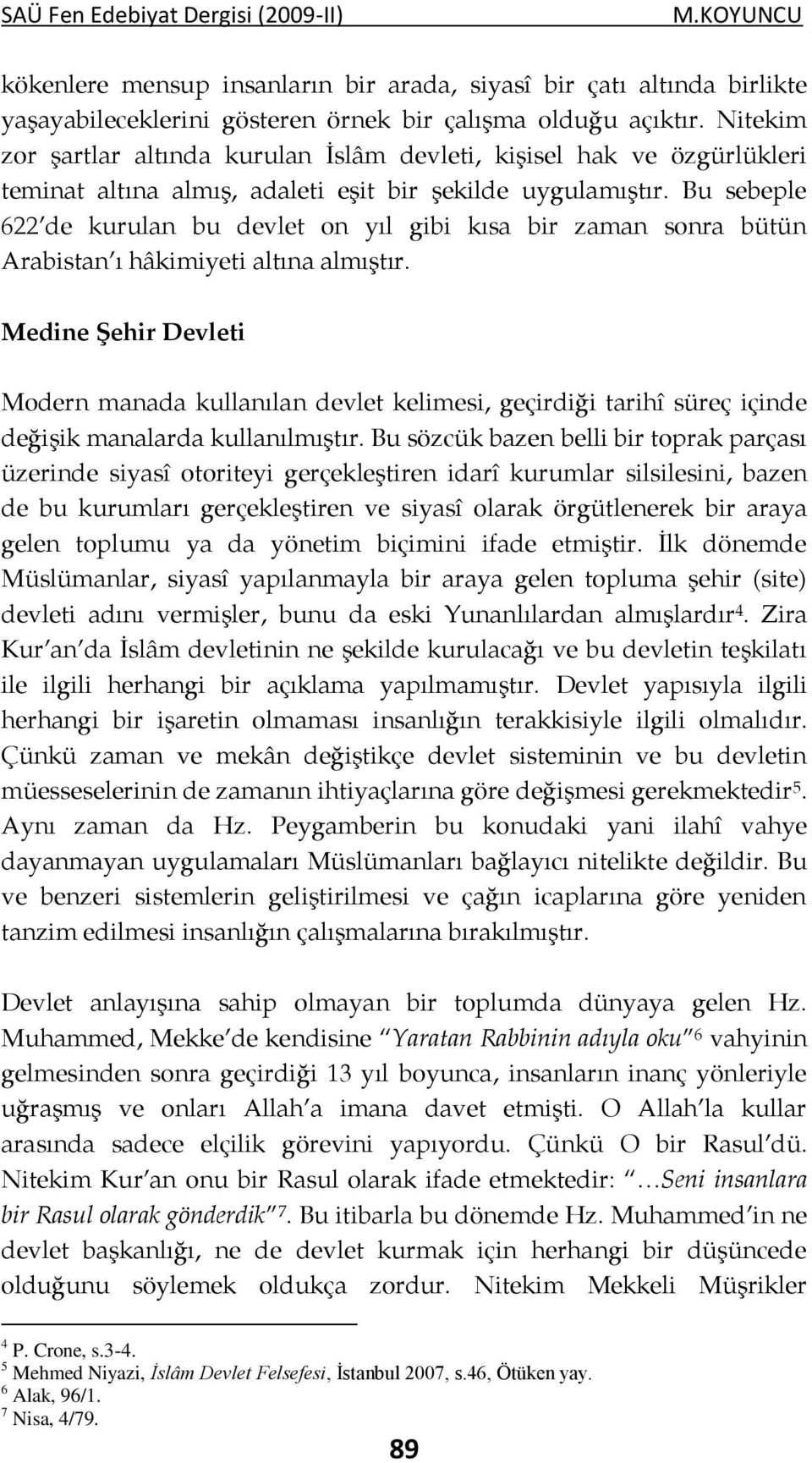 Bu sebeple 622 de kurulan bu devlet on yıl gibi kısa bir zaman sonra bütün Arabistan ı hâkimiyeti altına almıştır.