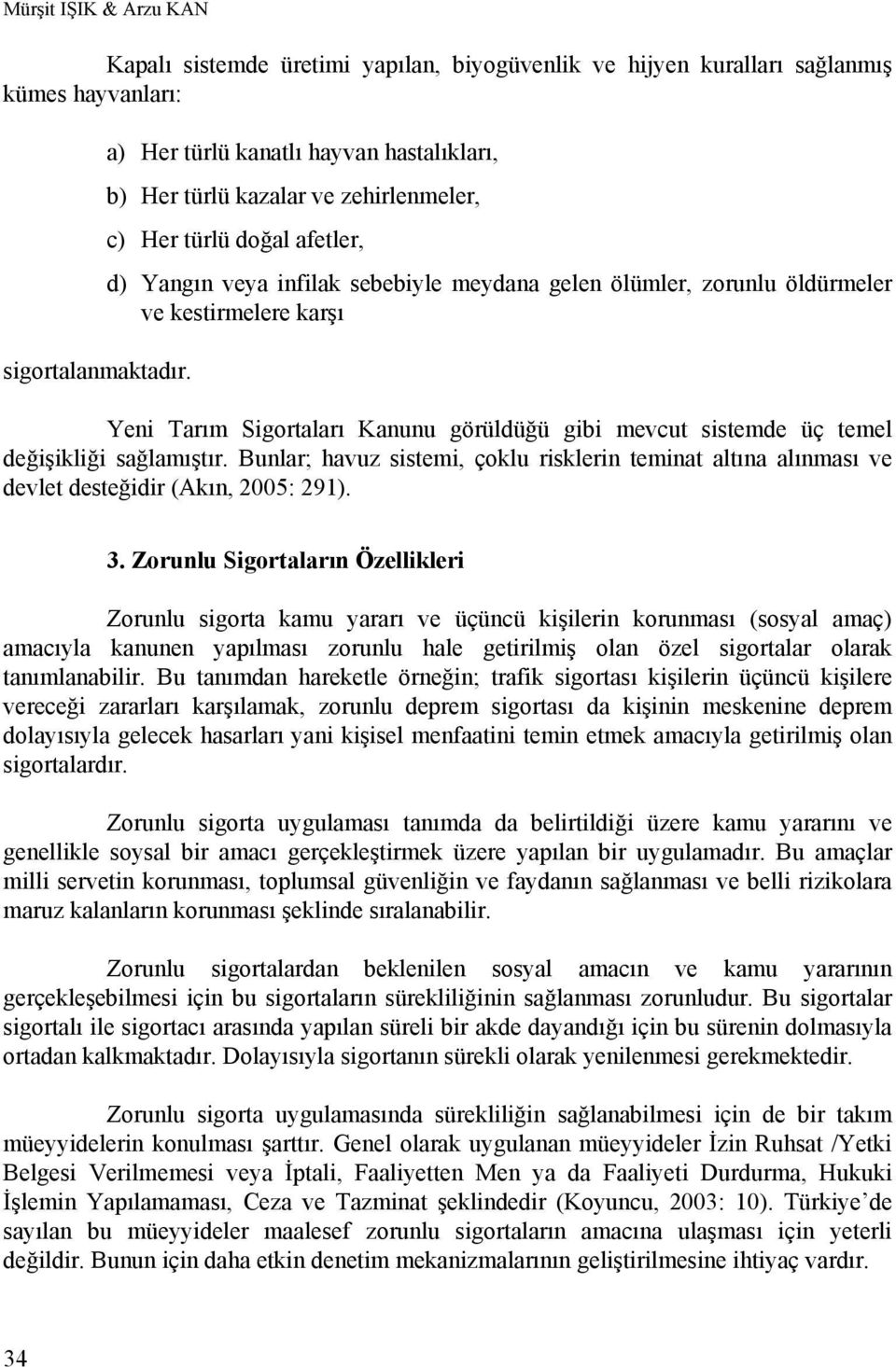 karşı Yeni Tarım Sigortaları Kanunu görüldüğü gibi mevcut sistemde üç temel değişikliği sağlamıştır.