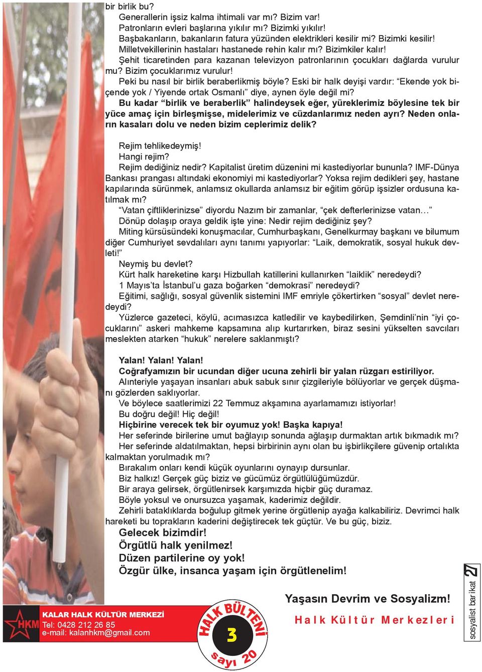 Bizim çocuklarýmýz vurulur! Peki bu nasýl bir birlik beraberlikmiþ böyle? Eski bir halk deyiþi vardýr: Ekende yok biçende yok / Yiyende ortak Osmanlý diye, aynen öyle deðil mi?