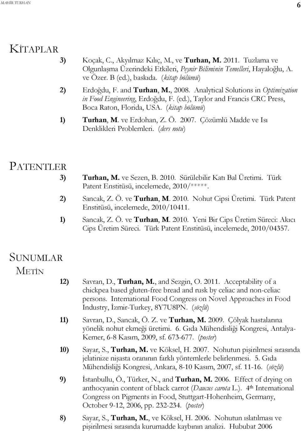 (kitap bölümü) 1) Turhan, M. ve Erdohan, Z. Ö. 2007. Çözümlü Madde ve Isı Denklikleri Problemleri. (ders notu) PATENTLER 3) Turhan, M. ve Sezen, B. 2010. Sürülebilir Katı Bal Üretimi.