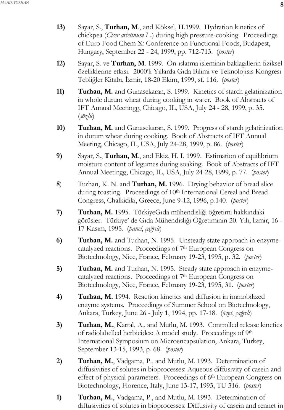 2000 li Yıllarda Gıda Bilimi ve Teknolojisis Kongresi Tebliğler Kitabı, İzmir, 18-20 Ekim, 1999, sf. 116. (poster) 11) Turhan, M. and Gunasekaran, S. 1999. Kinetics of starch gelatinization in whole durum wheat during cooking in water.