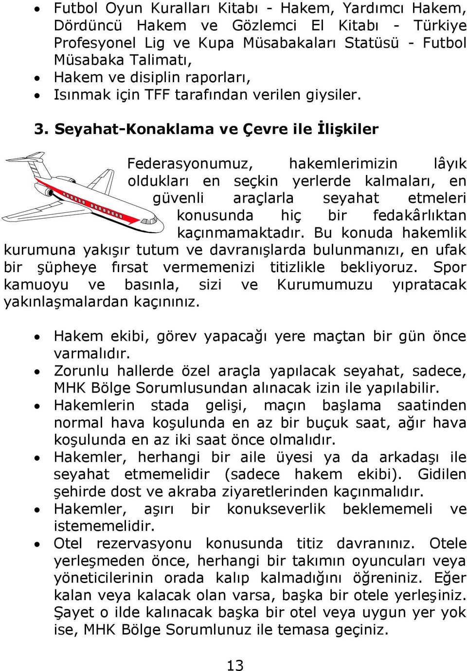 Seyahat-Konaklama ve Çevre ile İlişkiler Federasyonumuz, hakemlerimizin lâyık oldukları en seçkin yerlerde kalmaları, en güvenli araçlarla seyahat etmeleri konusunda hiç bir fedakârlıktan