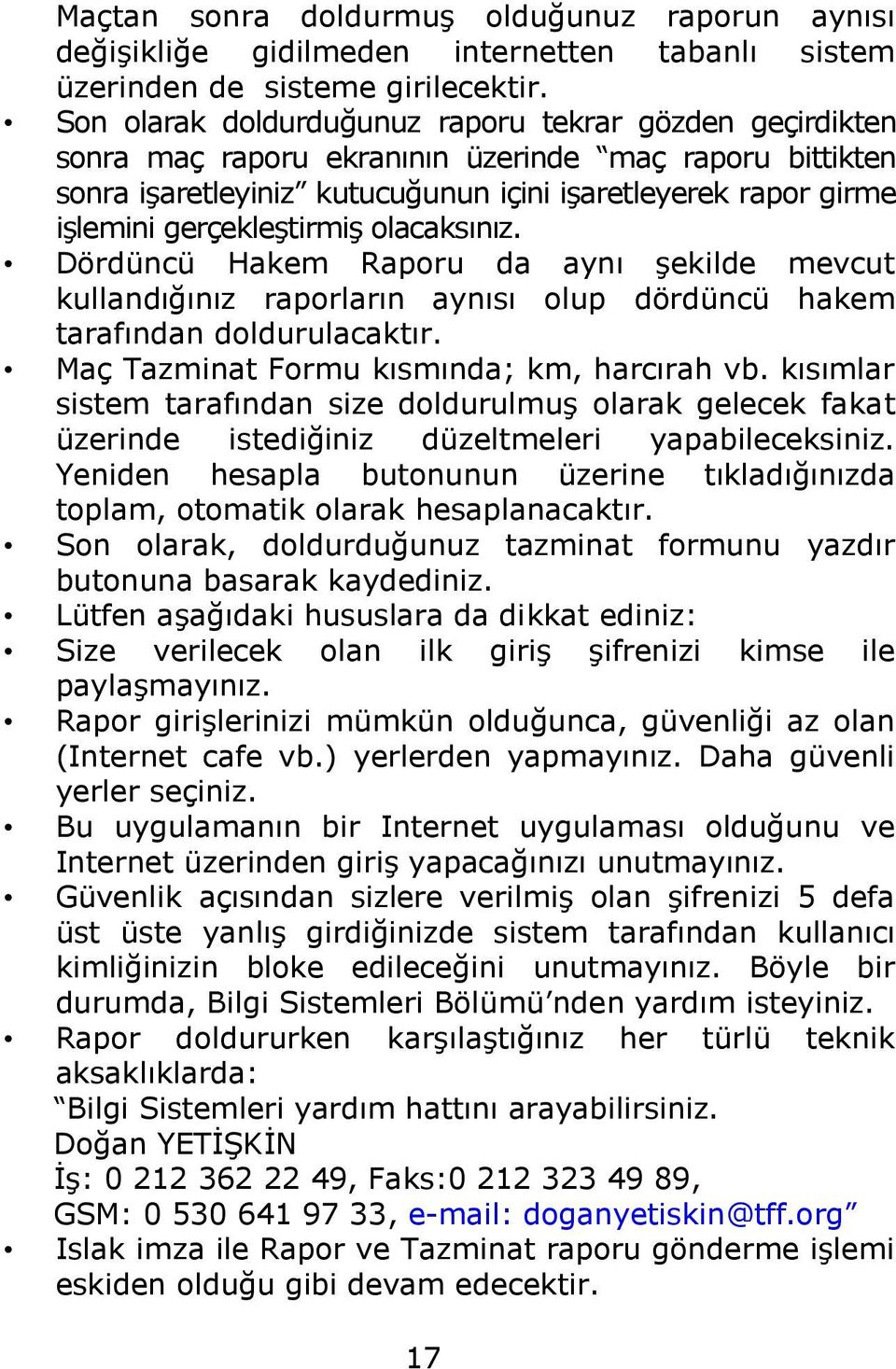 gerçekleştirmiş olacaksınız. Dördüncü Hakem Raporu da aynı şekilde mevcut kullandığınız raporların aynısı olup dördüncü hakem tarafından doldurulacaktır. Maç Tazminat Formu kısmında; km, harcırah vb.