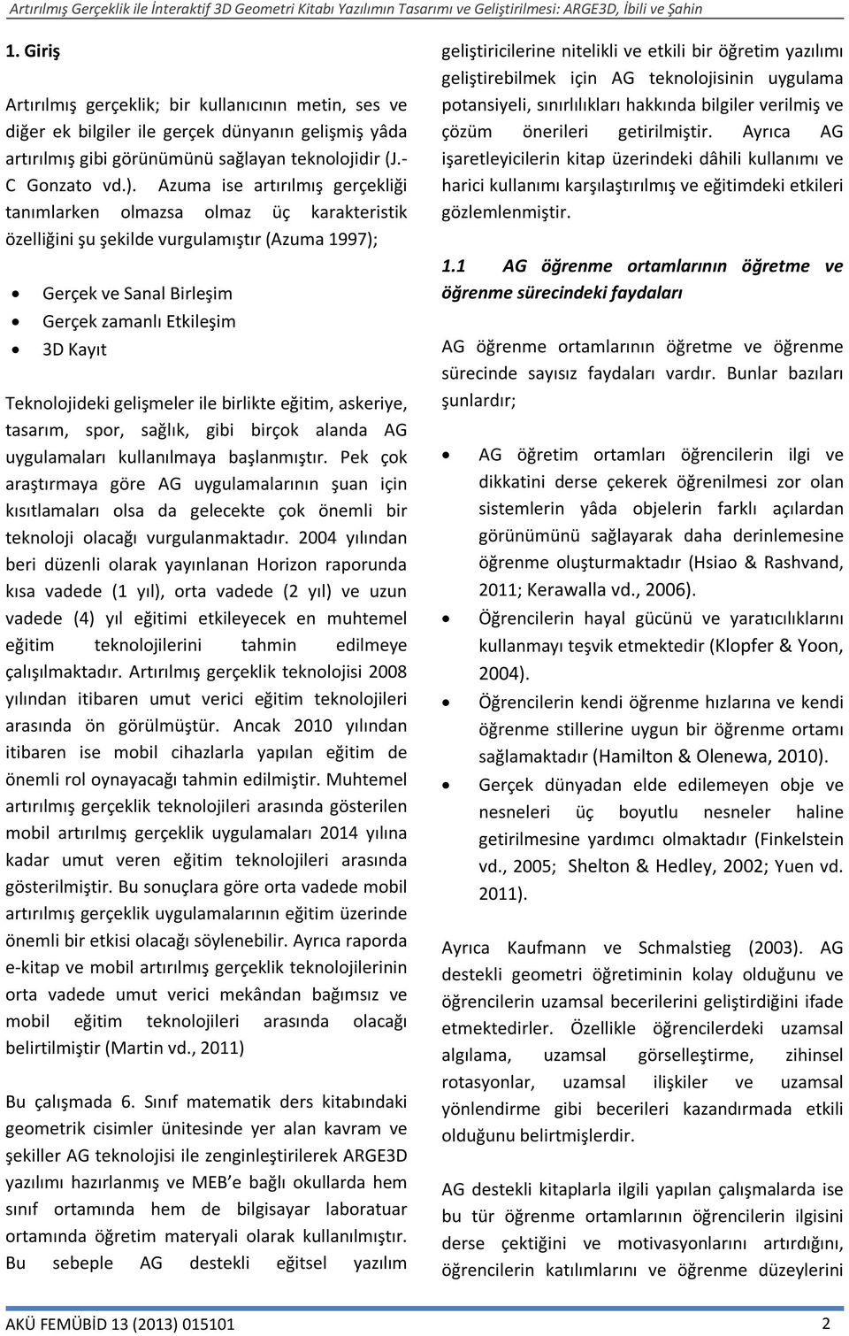 gelişmeler ile birlikte eğitim, askeriye, tasarım, spor, sağlık, gibi birçok alanda AG uygulamaları kullanılmaya başlanmıştır.