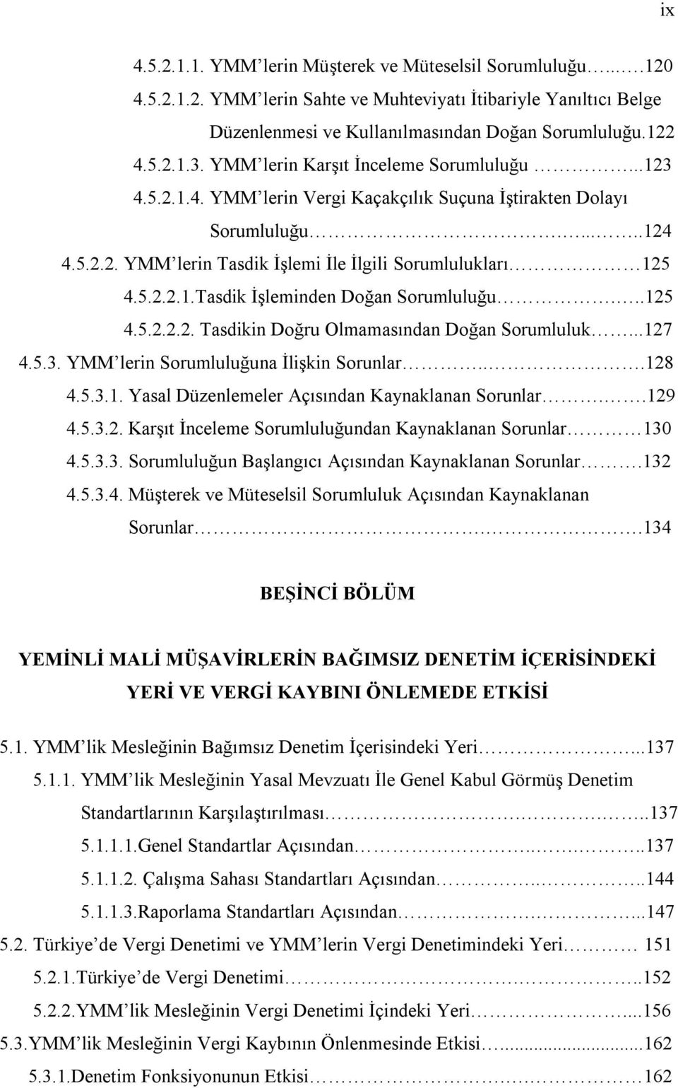 ..125 4.5.2.2.2. Tasdikin Doğru Olmamasından Doğan Sorumluluk...127 4.5.3. YMM lerin Sorumluluğuna İlişkin Sorunlar...128 4.5.3.1. Yasal Düzenlemeler Açısından Kaynaklanan Sorunlar..129 4.5.3.2. Karşıt İnceleme Sorumluluğundan Kaynaklanan Sorunlar 130 4.