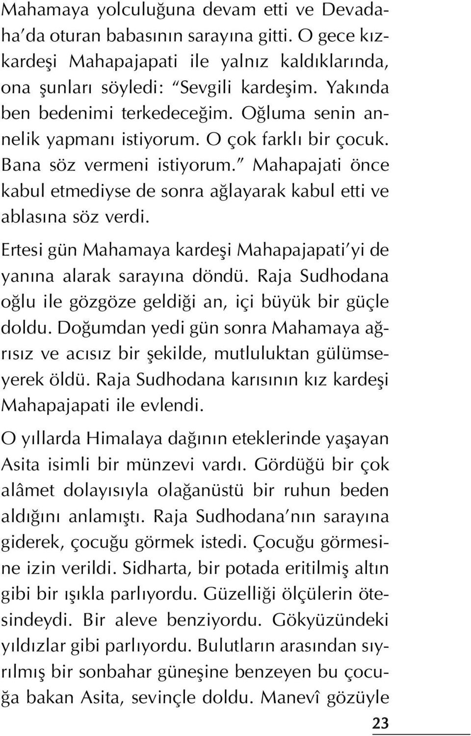 Mahapajati önce kabul etmediyse de sonra a layarak kabul etti ve ablas na söz verdi. Ertesi gün Mahamaya kardefli Mahapajapati yi de yan na alarak saray na döndü.