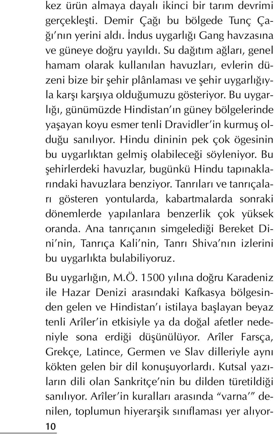 Bu uygarl, günümüzde Hindistan n güney bölgelerinde yaflayan koyu esmer tenli Dravidler in kurmufl oldu u san l yor. Hindu dininin pek çok ögesinin bu uygarl ktan gelmifl olabilece i söyleniyor.