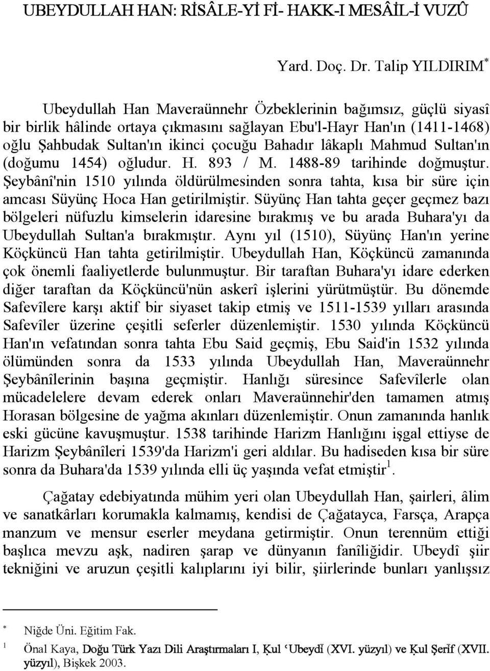 lâkaplı Mahmud Sultan'ın (doğumu 1454) oğludur. H. 893 / M. 1488-89 tarihinde doğmuştur. Şeybânî'nin 1510 yılında öldürülmesinden sonra tahta, kısa bir süre için amcası Süyünç Hoca Han getirilmiştir.