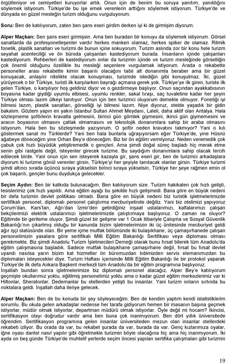 Ama ben buradan bir konuyu da söylemek istiyorum. Görsel sanatlarda da profesyonelleşenler vardır herkes manken olamaz, herkes spiker de olamaz.