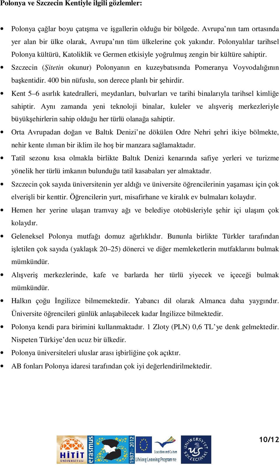 Szczecin (Şitetin okunur) Polonyanın en kuzeybatısında Pomeranya Voyvodalığının başkentidir. 400 bin nüfuslu, son derece planlı bir şehirdir.