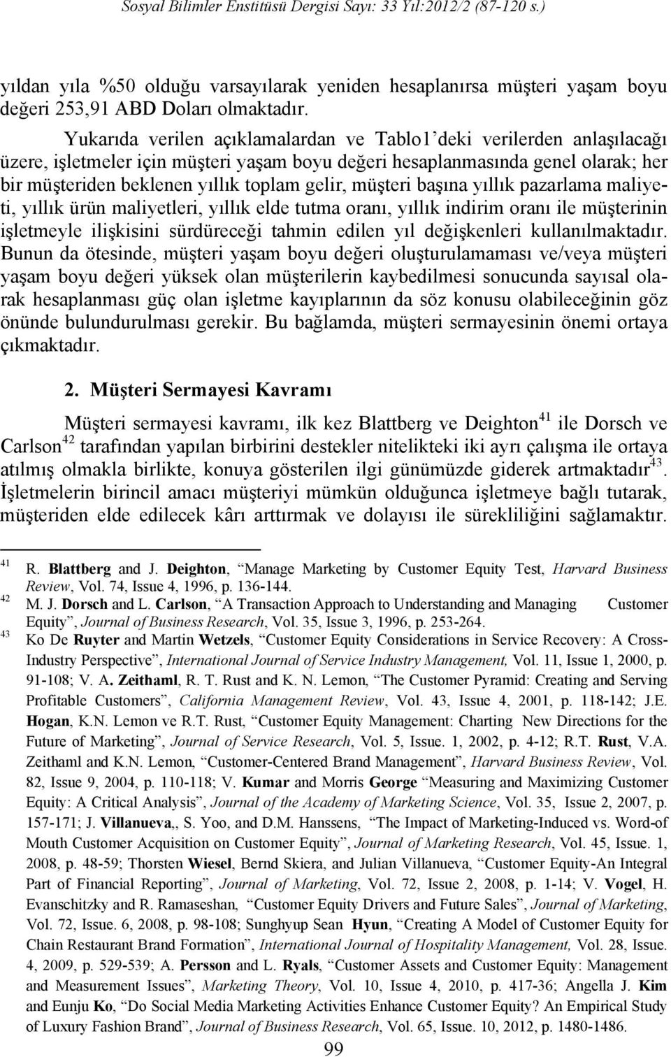 müşteri başına yıllık pazarlama maliyeti, yıllık ürün maliyetleri, yıllık elde tutma oranı, yıllık indirim oranı ile müşterinin işletmeyle ilişkisini sürdüreceği tahmin edilen yıl değişkenleri