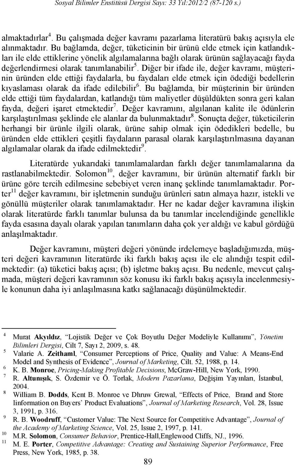 Diğer bir ifade ile, değer kavramı, müşterinin üründen elde ettiği faydalarla, bu faydaları elde etmek için ödediği bedellerin kıyaslaması olarak da ifade edilebilir 6.