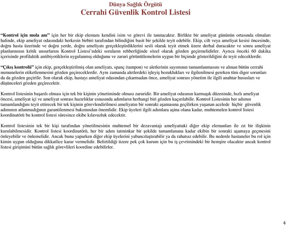 Ekip, cilt veya ameliyat kesisi öncesinde, doğru hasta üzerinde ve doğru yerde, doğru ameliyatı gerçekleştirdiklerini sesli olarak teyit etmek üzere derhal duracaktır ve sonra ameliyat planlarınının