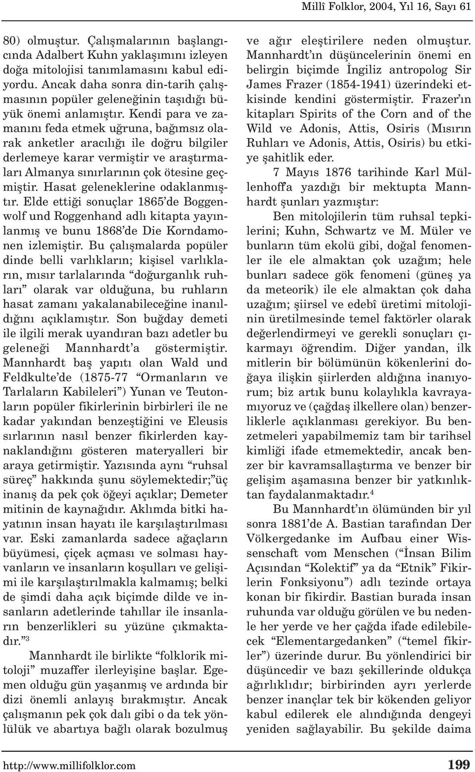 Kendi para ve zaman n feda etmek u runa, ba ms z olarak anketler arac l ile do ru bilgiler derlemeye karar vermifltir ve araflt rmalar Almanya s n rlar n n çok ötesine geçmifltir.