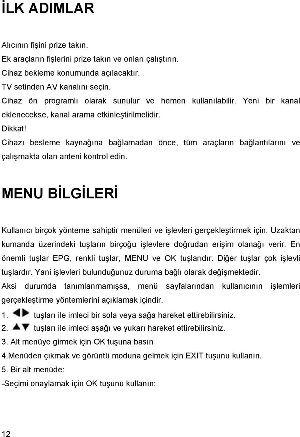 Cihazı besleme kaynağına bağlamadan önce, tüm araçların bağlantılarını ve çalışmakta olan anteni kontrol edin.