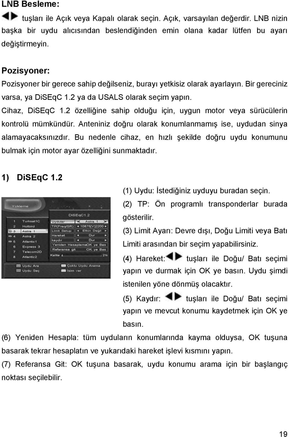 2 özelliğine sahip olduğu için, uygun motor veya sürücülerin kontrolü mümkündür. Anteniniz doğru olarak konumlanmamış ise, uydudan sinya alamayacaksınızdır.