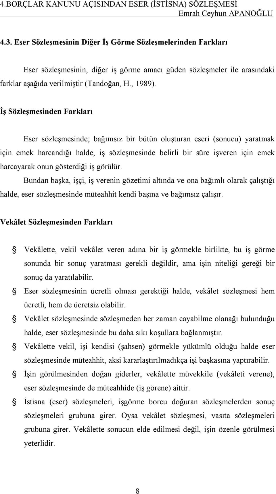 İş Sözleşmesinden Farkları Eser sözleşmesinde; bağımsız bir bütün oluşturan eseri (sonucu) yaratmak için emek harcandığı halde, iş sözleşmesinde belirli bir süre işveren için emek harcayarak onun