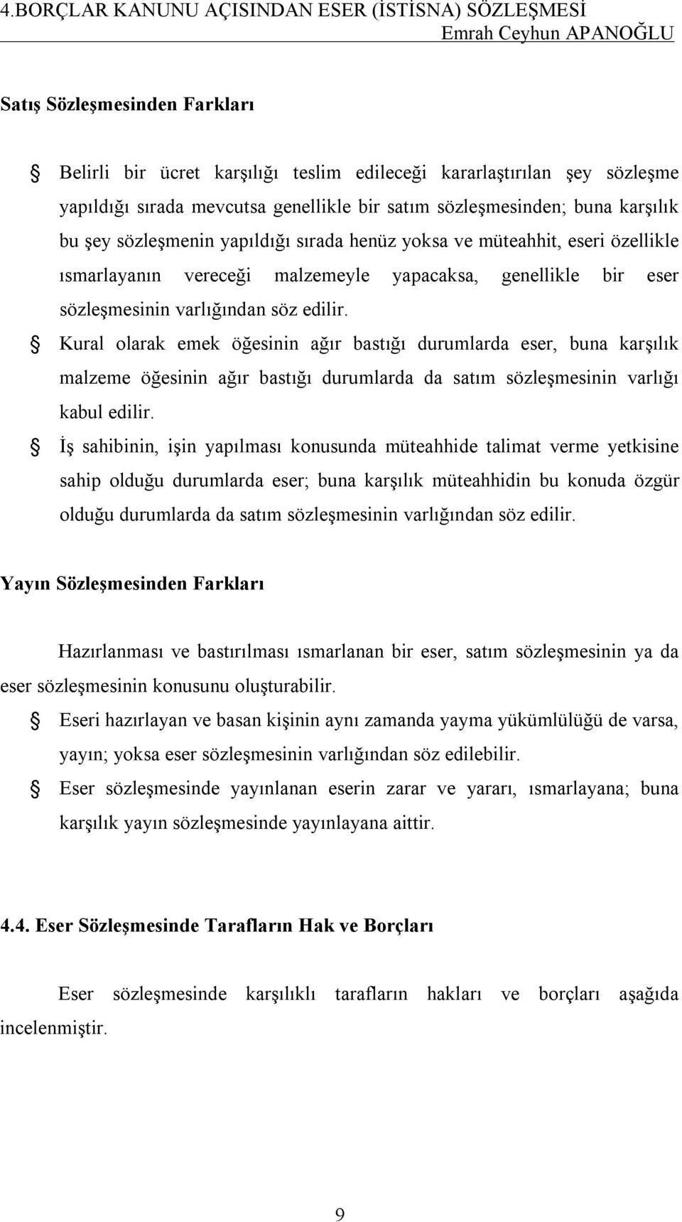 eser sözleşmesinin varlığından söz edilir. Kural olarak emek öğesinin ağır bastığı durumlarda eser, buna karşılık malzeme öğesinin ağır bastığı durumlarda da satım sözleşmesinin varlığı kabul edilir.