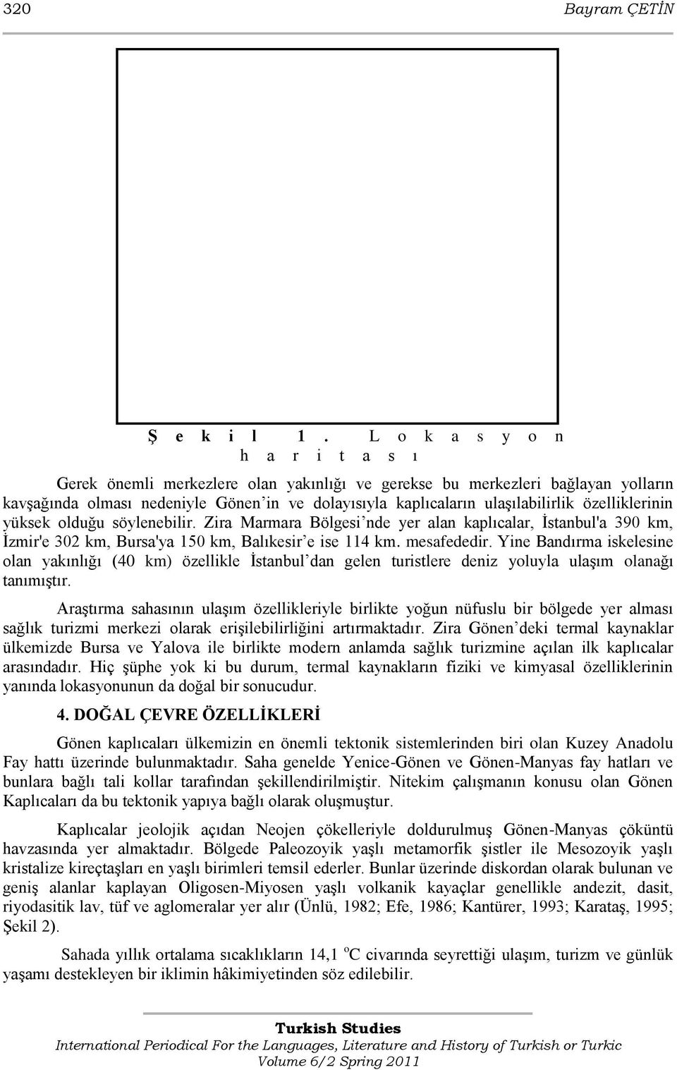 özelliklerinin yüksek olduğu söylenebilir. Zira Marmara Bölgesi nde yer alan kaplıcalar, Ġstanbul'a 390 km, Ġzmir'e 302 km, Bursa'ya 150 km, Balıkesir e ise 114 km. mesafededir.