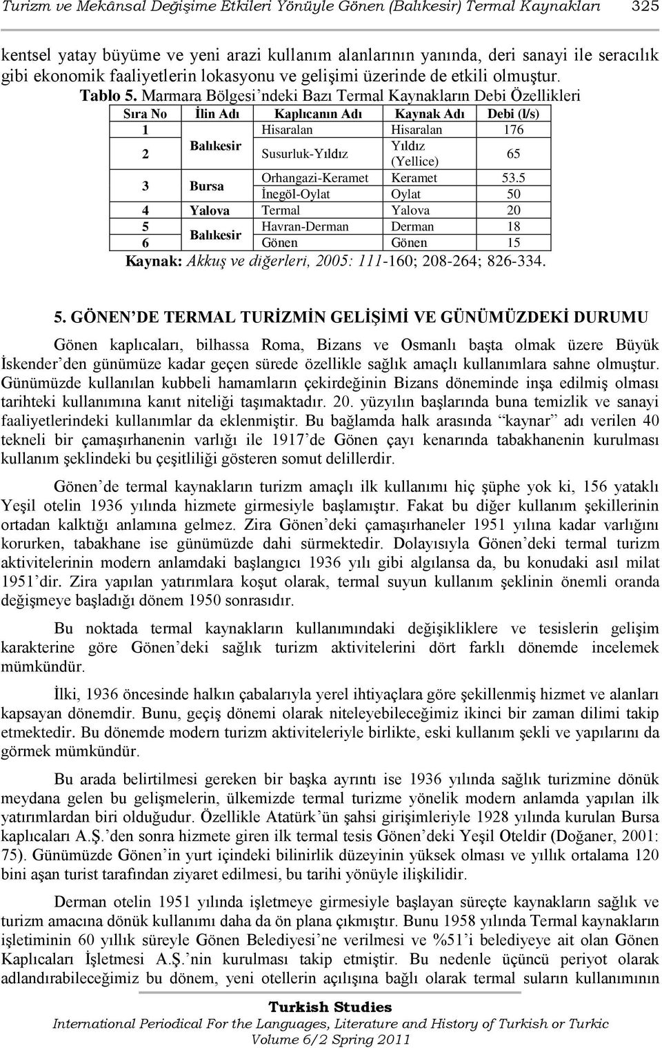 Marmara Bölgesi ndeki Bazı Termal Kaynakların Debi Özellikleri Sıra No Ġlin Adı Kaplıcanın Adı Kaynak Adı Debi (l/s) 1 Hisaralan Hisaralan 176 Balıkesir Yıldız 2 Susurluk-Yıldız 65 (Yellice) 3 Bursa