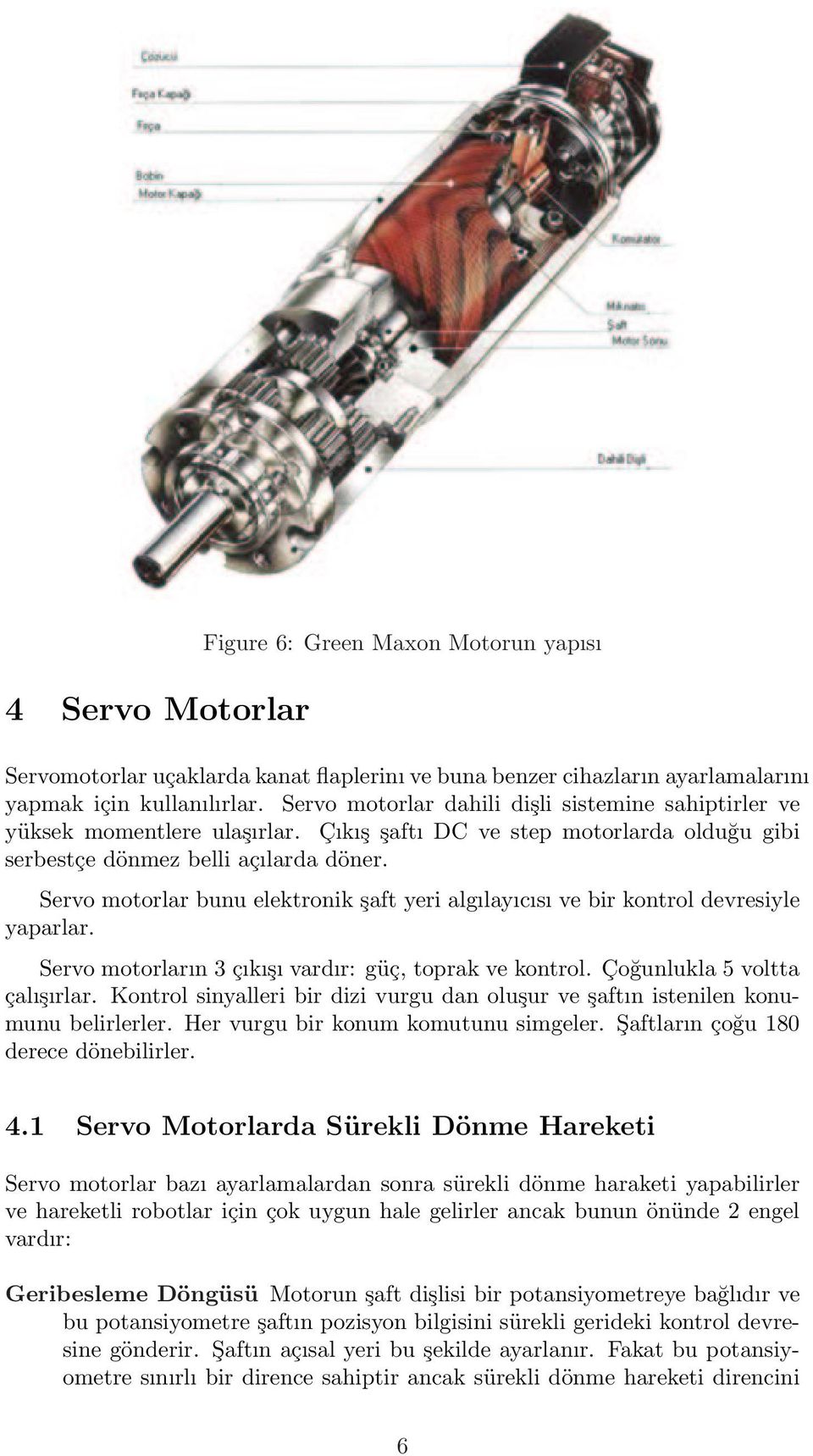 Servo motorlar bunu elektronik şaft yeri algılayıcısı ve bir kontrol devresiyle yaparlar. Servo motorların çıkışı vardır: güç, toprak ve kontrol. Çoğunlukla 5 voltta çalışırlar.