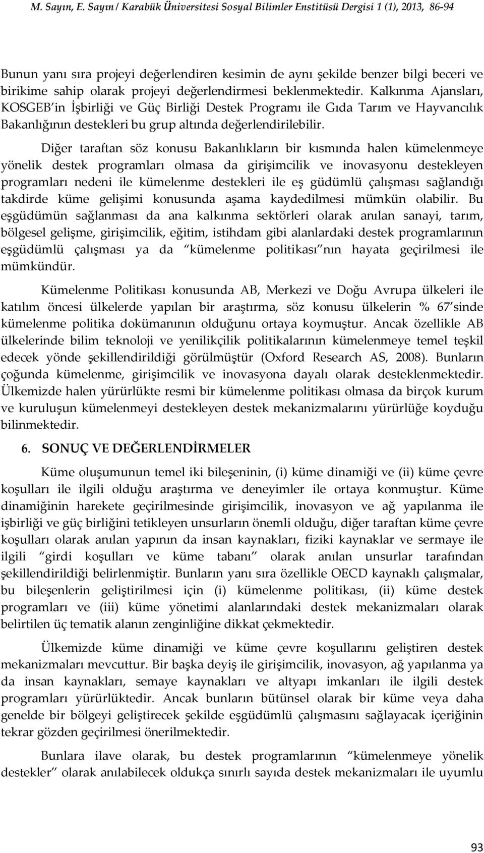 Diğer taraftan söz konusu Bakanlıkların bir kısmında halen kümelenmeye yönelik destek programları olmasa da girişimcilik ve inovasyonu destekleyen programları nedeni ile kümelenme destekleri ile eş