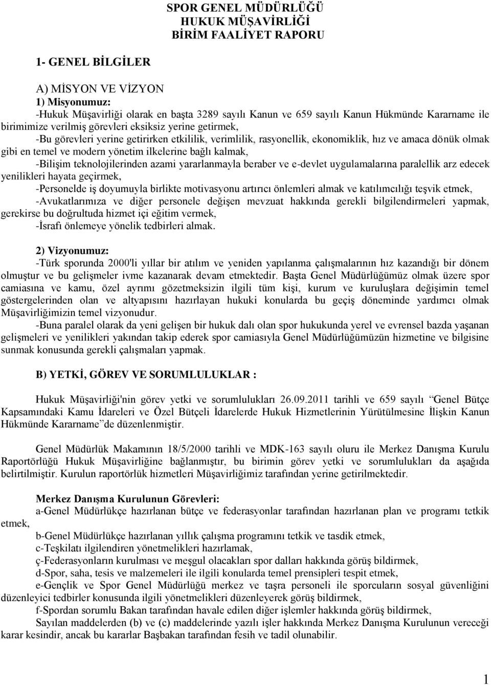 yönetim ilkelerine bağlı kalmak, -Bilişim teknolojilerinden azami yararlanmayla beraber ve e-devlet uygulamalarına paralellik arz edecek yenilikleri hayata geçirmek, -Personelde iş doyumuyla birlikte