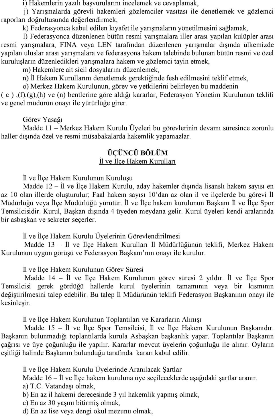 düzenlenen yarışmalar dışında ülkemizde yapılan uluslar arası yarışmalara ve federasyona hakem talebinde bulunan bütün resmi ve özel kuruluşların düzenledikleri yarışmalara hakem ve gözlemci tayin