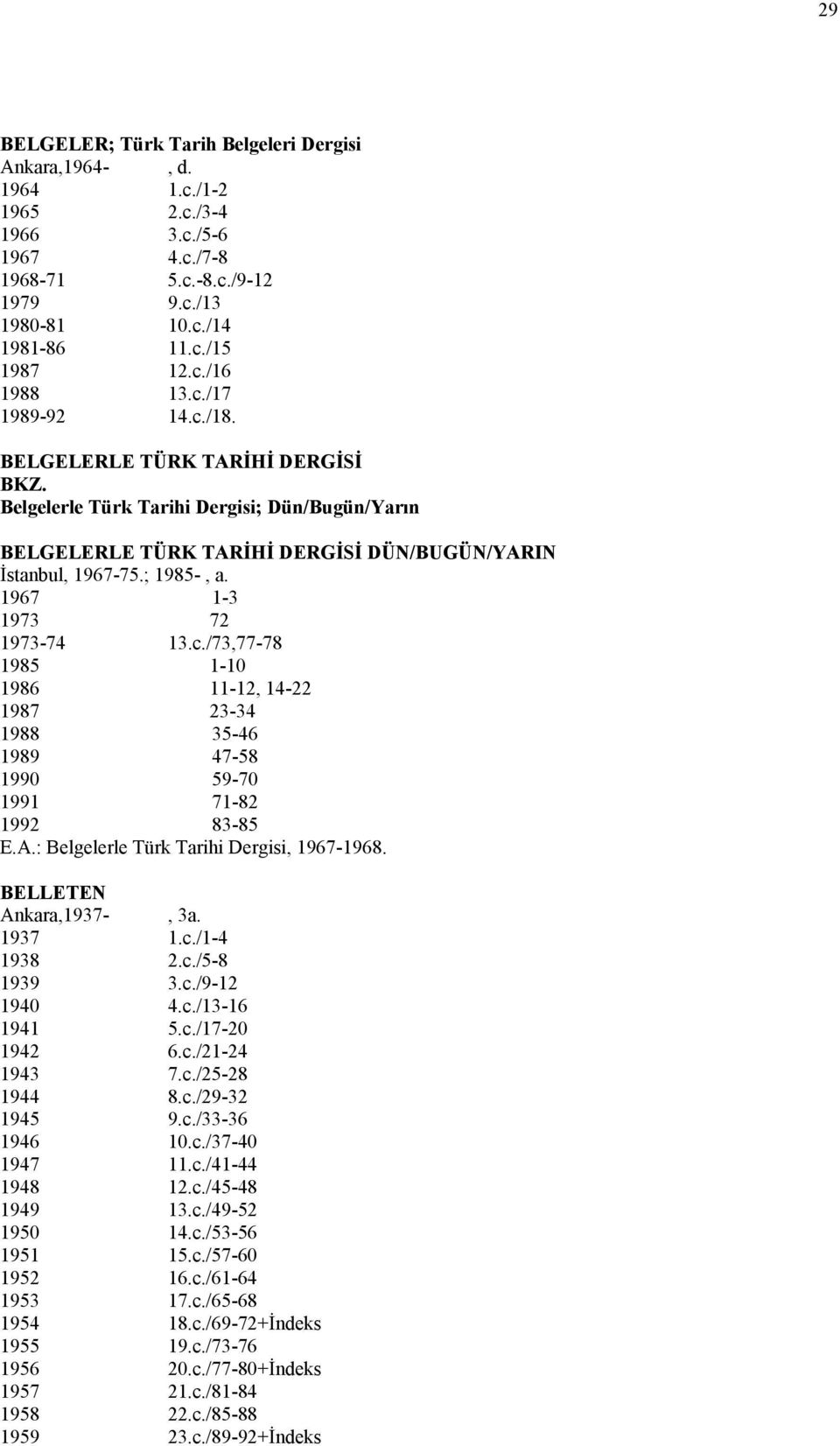 1967 1-3 1973 72 1973-74 13.c./73,77-78 1985 1-10 1986 11-12, 14-22 1987 23-34 1988 35-46 1989 47-58 1990 59-70 1991 71-82 1992 83-85 E.A.: Belgelerle Türk Tarihi Dergisi, 1967-1968.