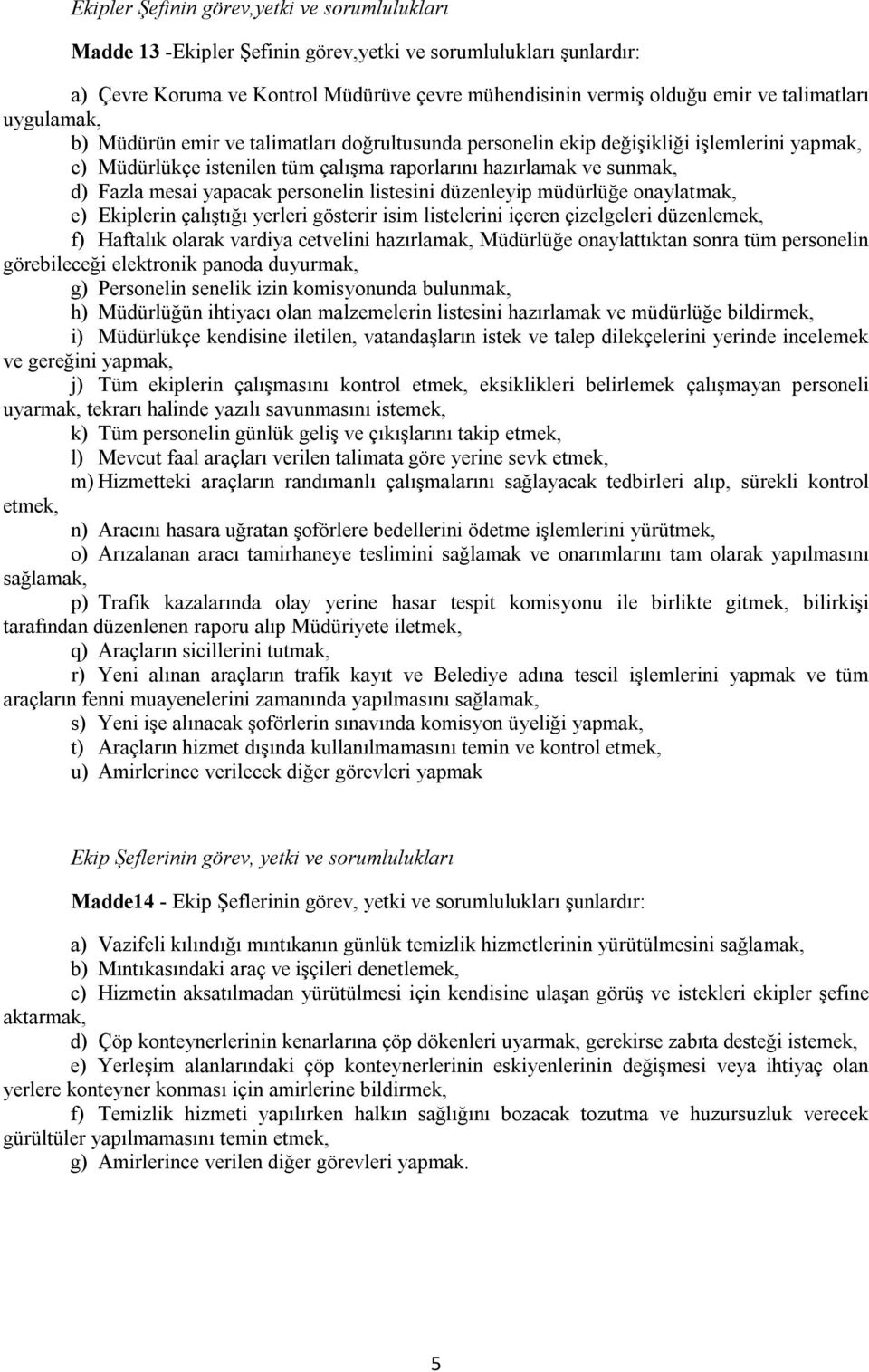 mesai yapacak personelin listesini düzenleyip müdürlüğe onaylatmak, e) Ekiplerin çalıştığı yerleri gösterir isim listelerini içeren çizelgeleri düzenlemek, f) Haftalık olarak vardiya cetvelini