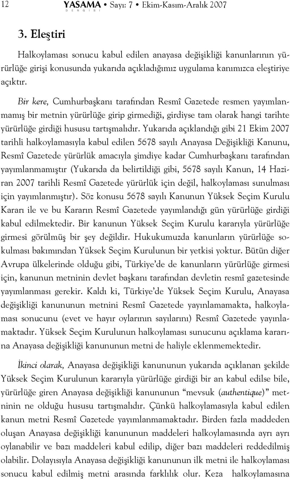 Bir kere, Cumhurbaşkanı tarafından Resmî Gazetede resmen yayımlanmamış bir metnin yürürlüğe girip girmediği, girdiyse tam olarak hangi tarihte yürürlüğe girdiği hususu tartışmalıdır.