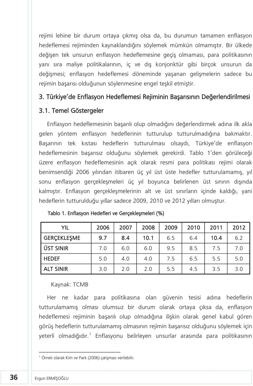 hedeflemesi döneminde yaşanan gelişmelerin sadece bu rejimin başarısı olduğunun söylenmesine engel teşkil etmiştir. 3. Türkiye de Enflasyon Hedeflemesi Rejiminin Başarısının Değerlendirilmesi 3.1.