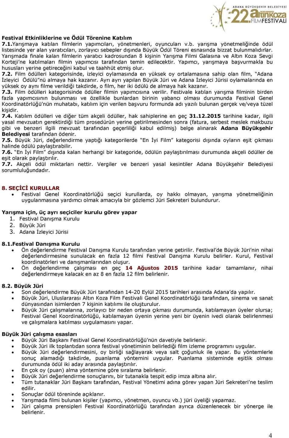 Yarışmada finale kalan filmlerin yaratıcı kadrosundan 8 kişinin Yarışma Filmi Galasına ve Altın Koza Sevgi Korteji ne katılmaları filmin yapımcısı tarafından temin edilecektir.