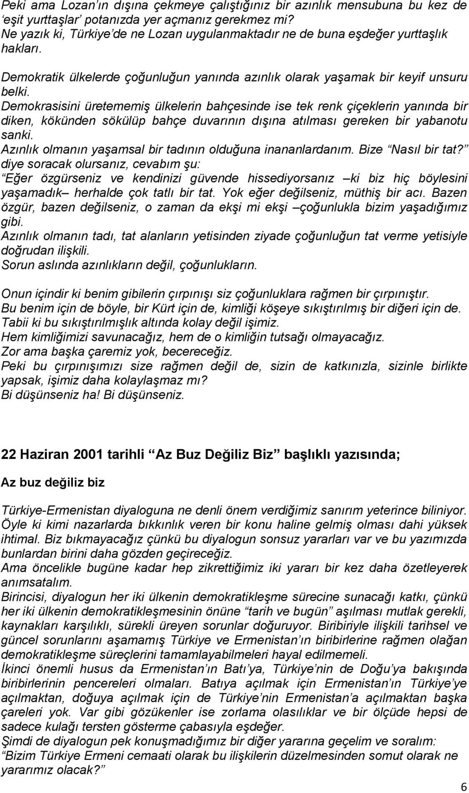 Demokrasisini üretememiş ülkelerin bahçesinde ise tek renk çiçeklerin yanında bir diken, kökünden sökülüp bahçe duvarının dışına atılması gereken bir yabanotu sanki.