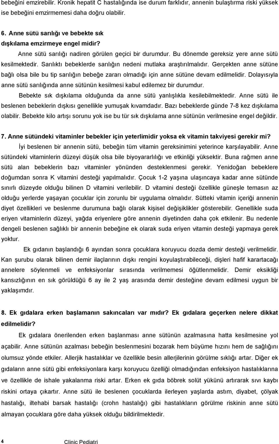 Sarılıktı bebeklerde sarılığın nedeni mutlaka araştırılmalıdır. Gerçekten anne sütüne bağlı olsa bile bu tip sarılığın bebeğe zararı olmadığı için anne sütüne devam edilmelidir.