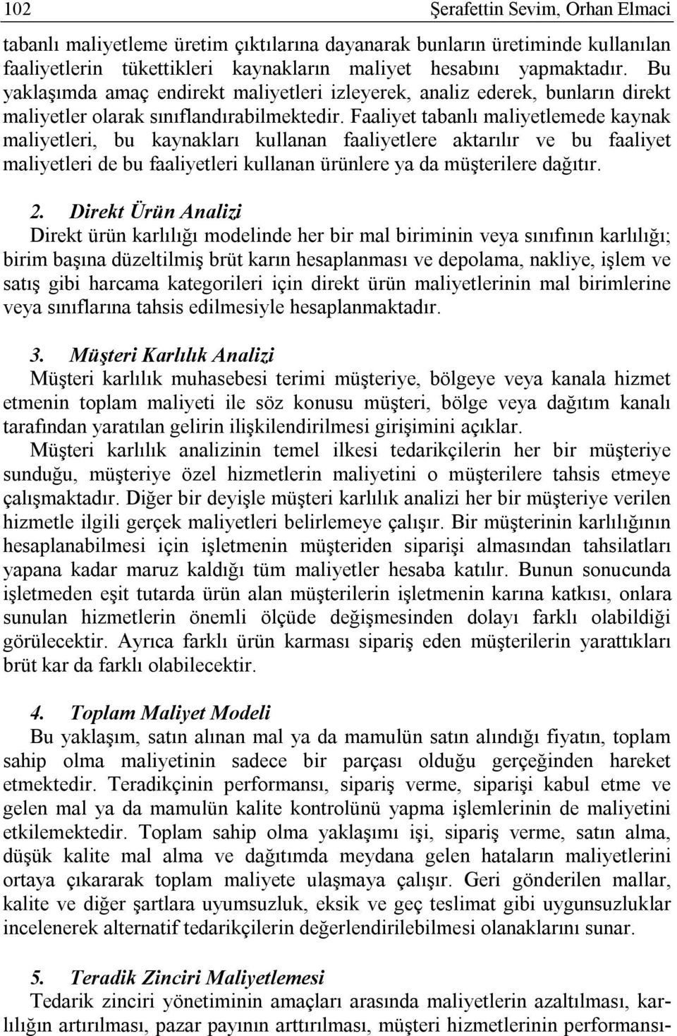 Faaliyet tabanlı maliyetlemede kaynak maliyetleri, bu kaynakları kullanan faaliyetlere aktarılır ve bu faaliyet maliyetleri de bu faaliyetleri kullanan ürünlere ya da müşterilere dağıtır. 2.