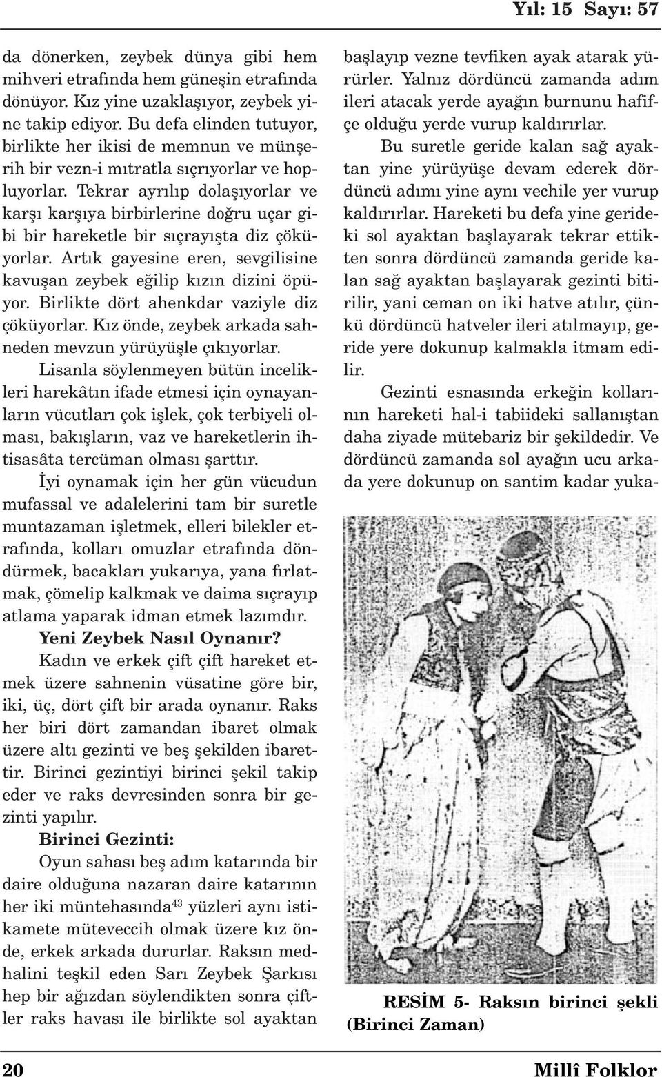 Tekrar ayr l p dolafl yorlar ve karfl karfl ya birbirlerine do ru uçar gibi bir hareketle bir s çray flta diz çöküyorlar. Art k gayesine eren, sevgilisine kavuflan zeybek e ilip k z n dizini öpüyor.