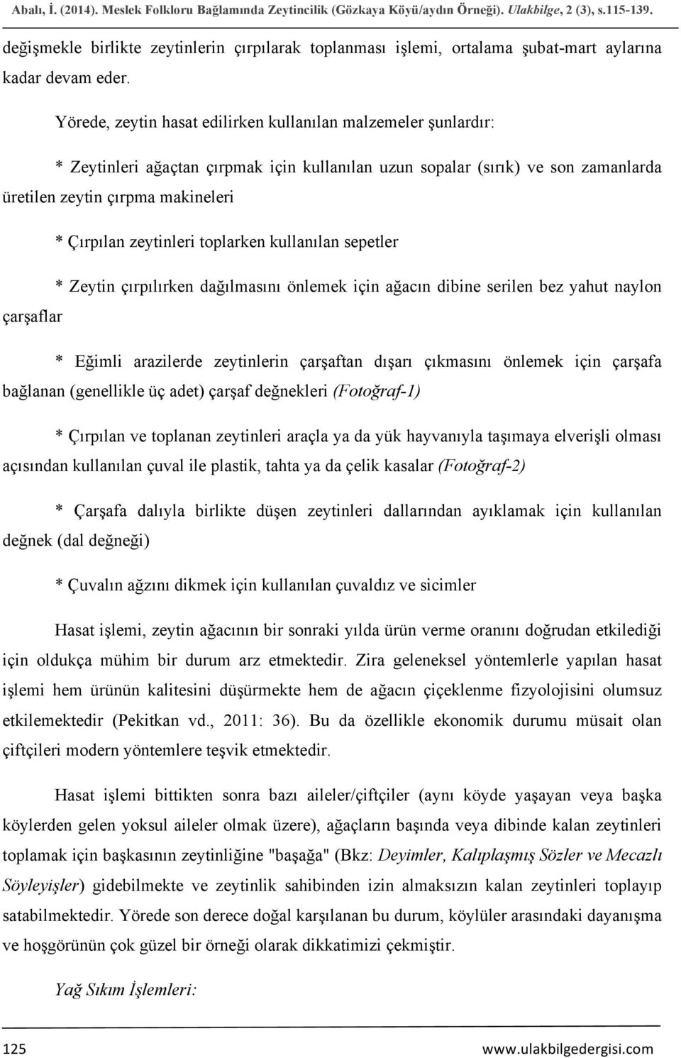 Yörede, zeytin hasat edilirken kullanılan malzemeler şunlardır: * Zeytinleri ağaçtan çırpmak için kullanılan uzun sopalar (sırık) ve son zamanlarda üretilen zeytin çırpma makineleri * Çırpılan