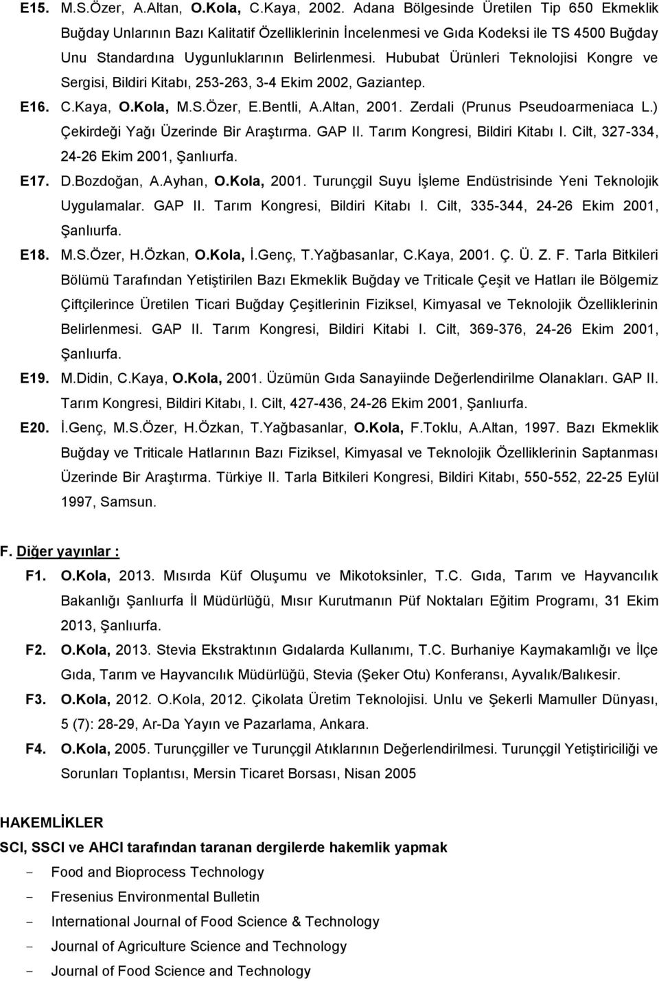 Hububat Ürünleri Teknolojisi Kongre ve Sergisi, Bildiri Kitabı, 253-263, 3-4 Ekim 2002, Gaziantep. E16. C.Kaya, O.Kola, M.S.Özer, E.Bentli, A.Altan, 2001. Zerdali (Prunus Pseudoarmeniaca L.
