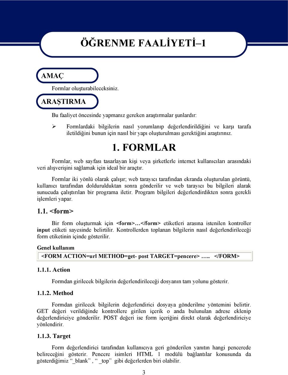 oluşturulması gerektiğini araştırınız. 1. FORMLAR Formlar, web sayfası tasarlayan kişi veya şirketlerle internet kullanıcıları arasındaki veri alışverişini sağlamak için ideal bir araçtır.