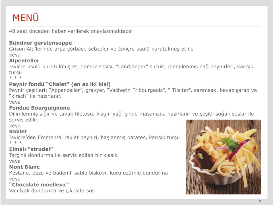 ve kirsch ile hazırlanır. Fondue Bourguignone Dilimlenmiş sığır ve tavuk filetosu, kızgın yağ içinde masanızda hazırlanır ve çeşitli soğuk soslar ile servis edilir.