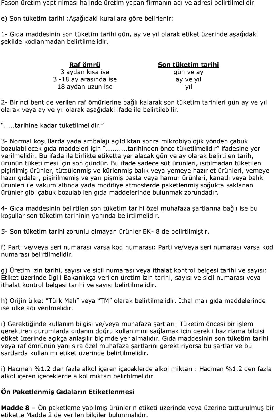 Raf ömrü Son tüketim tarihi 3 aydan kısa ise gün ve ay 3-18 ay arasında ise ay ve yıl 18 aydan uzun ise yıl 2- Birinci bent de verilen raf ömürlerine bağlı kalarak son tüketim tarihleri gün ay ve yıl