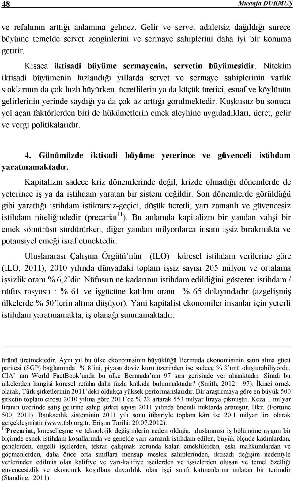 Nitekim iktisadi büyümenin hızlandığı yıllarda servet ve sermaye sahiplerinin varlık stoklarının da çok hızlı büyürken, ücretlilerin ya da küçük üretici, esnaf ve köylünün gelirlerinin yerinde