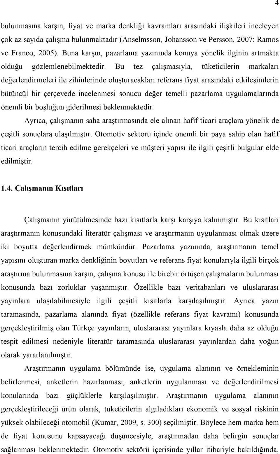 Bu tez çalışmasıyla, tüketicilerin markaları değerlendirmeleri ile zihinlerinde oluşturacakları referans fiyat arasındaki etkileşimlerin bütüncül bir çerçevede incelenmesi sonucu değer temelli