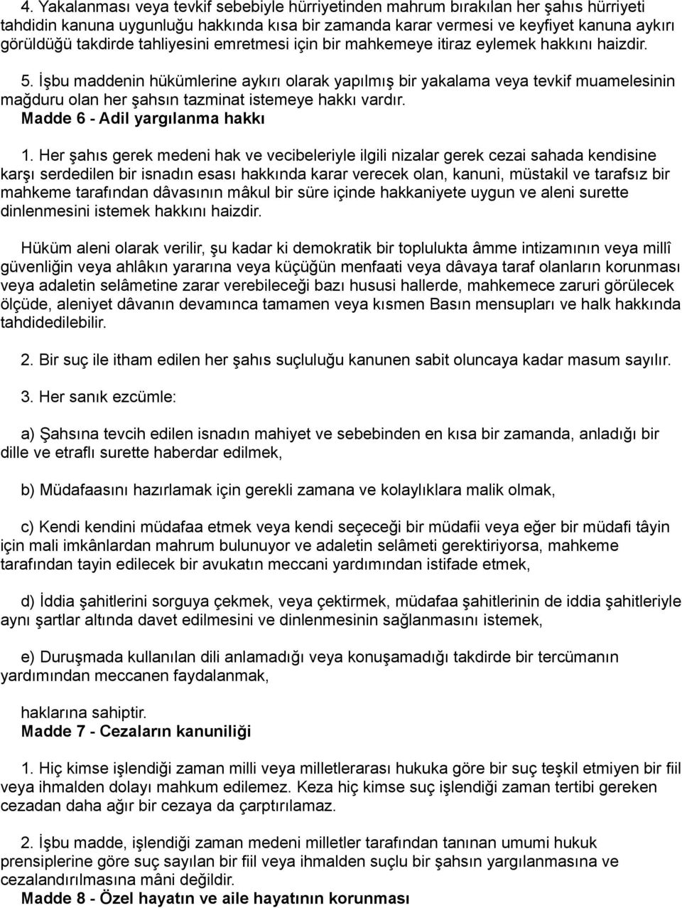 İşbu maddenin hükümlerine aykırı olarak yapılmış bir yakalama veya tevkif muamelesinin mağduru olan her şahsın tazminat istemeye hakkı vardır. Madde 6 - Adil yargılanma hakkı 1.