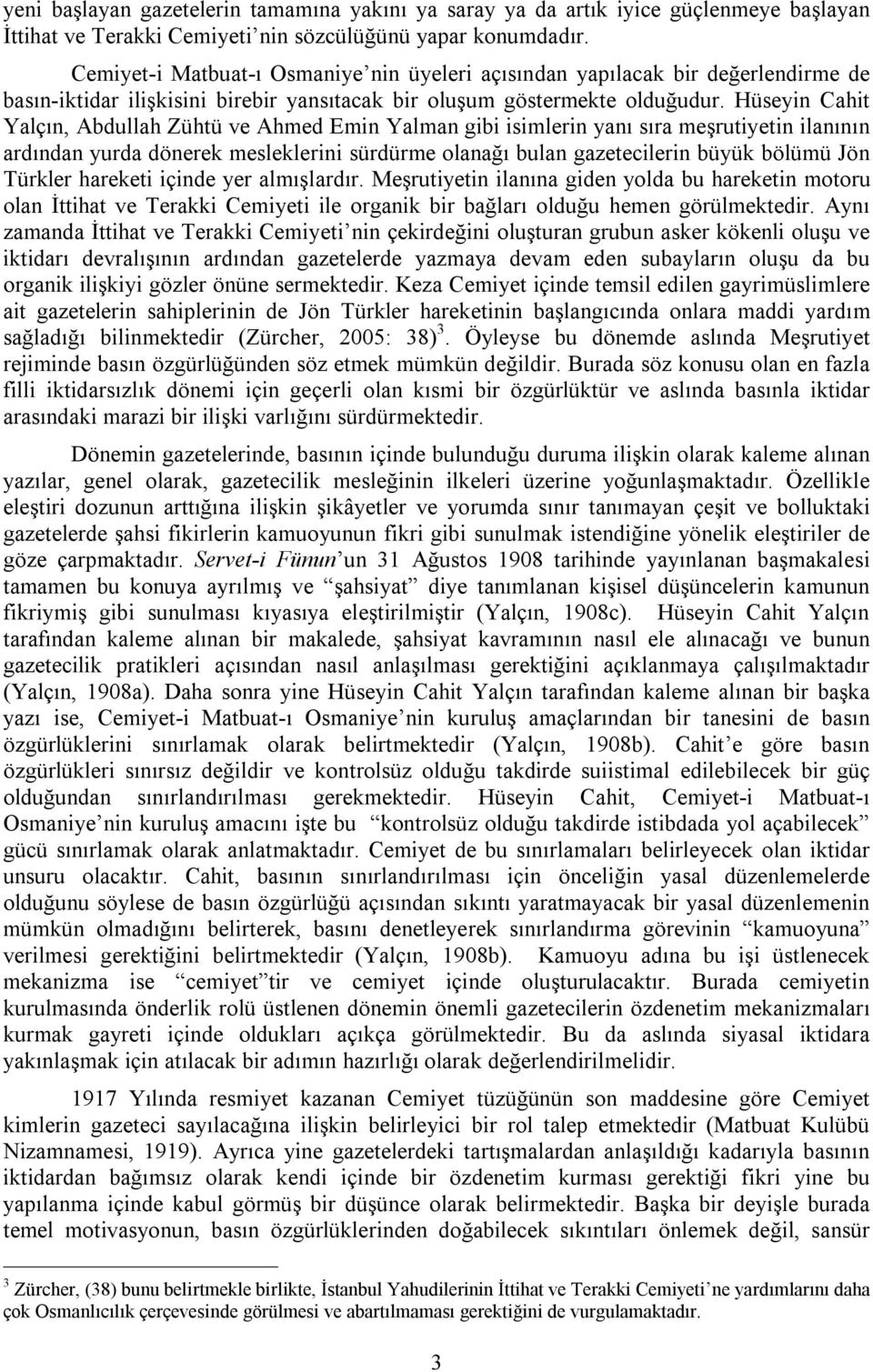 Hüseyin Cahit Yalçın, Abdullah Zühtü ve Ahmed Emin Yalman gibi isimlerin yanı sıra meşrutiyetin ilanının ardından yurda dönerek mesleklerini sürdürme olanağı bulan gazetecilerin büyük bölümü Jön