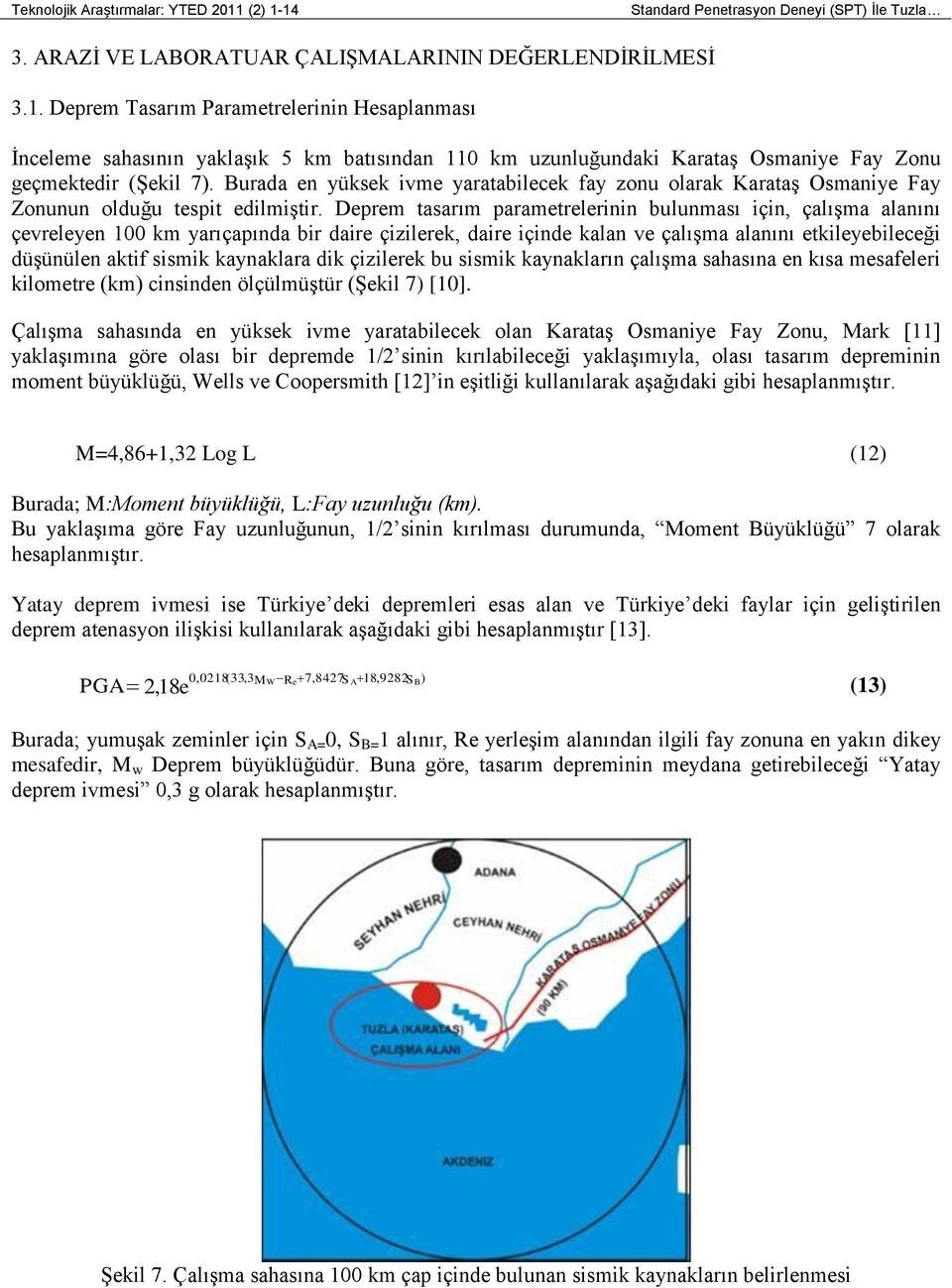 Deprem tasarım parametrelerinin bulunması için, çalıģma alanını çevreleyen 100 km yarıçapında bir daire çizilerek, daire içinde kalan ve çalıģma alanını etkileyebileceği düģünülen aktif sismik